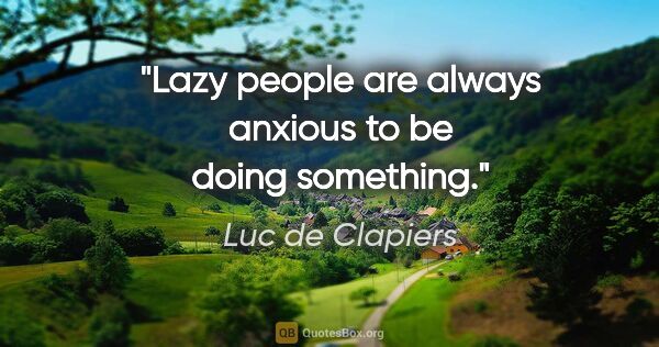 Luc de Clapiers quote: "Lazy people are always anxious to be doing something."