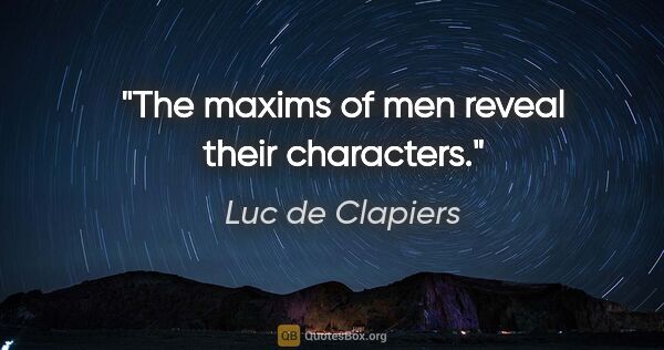 Luc de Clapiers quote: "The maxims of men reveal their characters."
