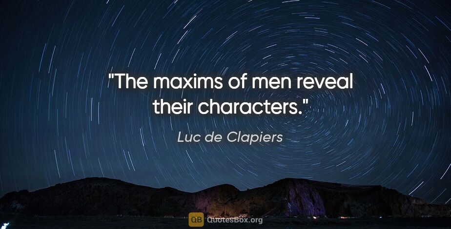 Luc de Clapiers quote: "The maxims of men reveal their characters."