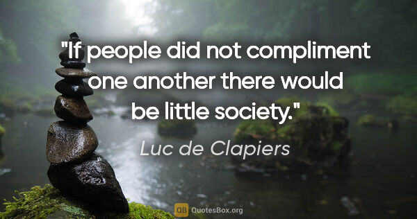 Luc de Clapiers quote: "If people did not compliment one another there would be little..."