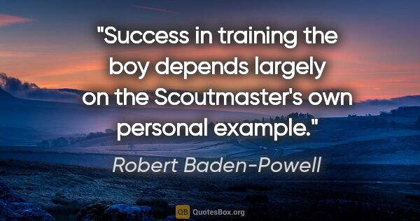 Robert Baden-Powell quote: "Success in training the boy depends largely on the..."