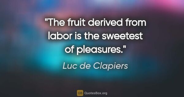 Luc de Clapiers quote: "The fruit derived from labor is the sweetest of pleasures."