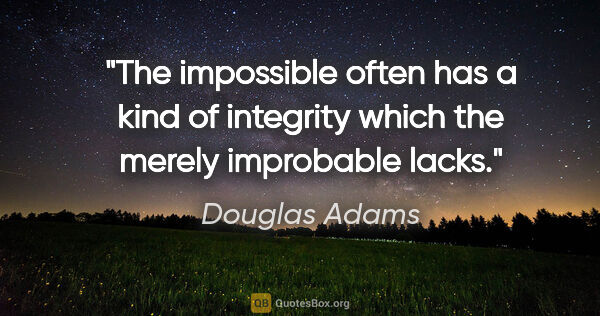 Douglas Adams quote: "The impossible often has a kind of integrity which the merely..."