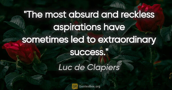 Luc de Clapiers quote: "The most absurd and reckless aspirations have sometimes led to..."