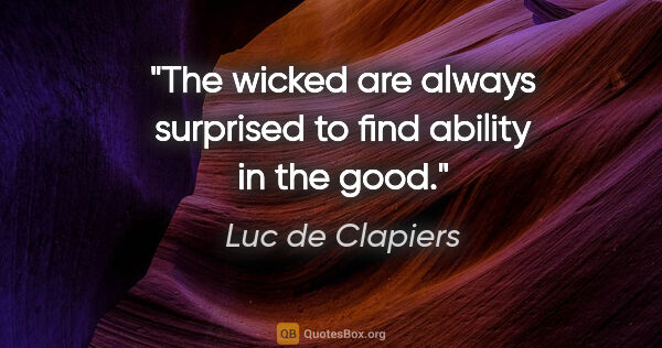 Luc de Clapiers quote: "The wicked are always surprised to find ability in the good."