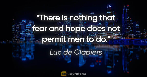 Luc de Clapiers quote: "There is nothing that fear and hope does not permit men to do."