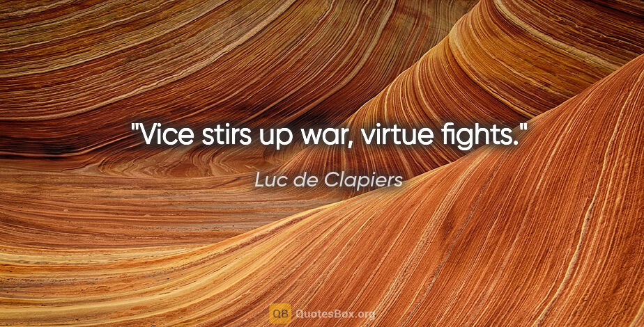 Luc de Clapiers quote: "Vice stirs up war, virtue fights."