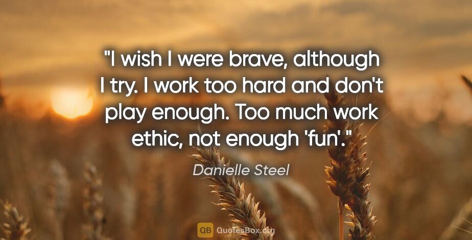 Danielle Steel quote: "I wish I were brave, although I try. I work too hard and don't..."