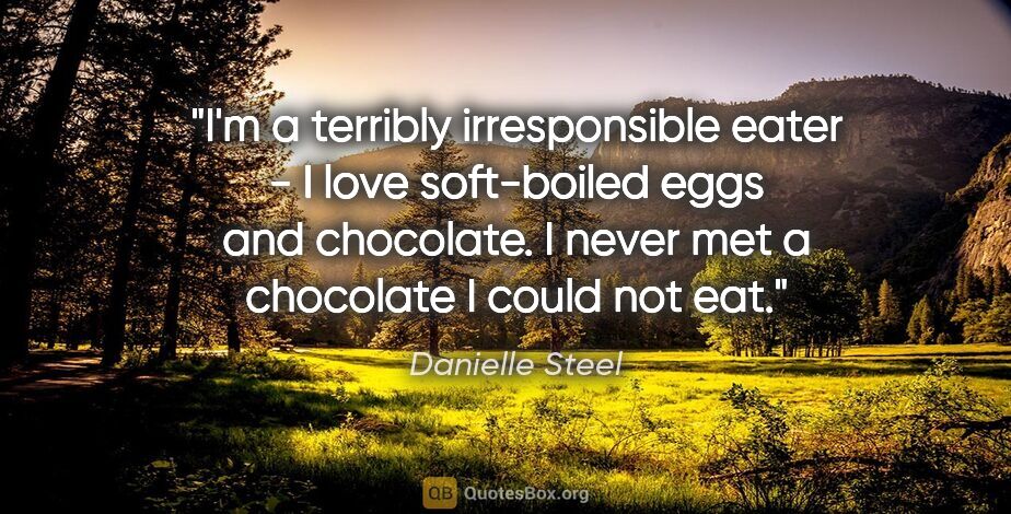 Danielle Steel quote: "I'm a terribly irresponsible eater - I love soft-boiled eggs..."