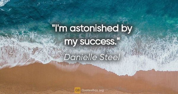 Danielle Steel quote: "I'm astonished by my success."
