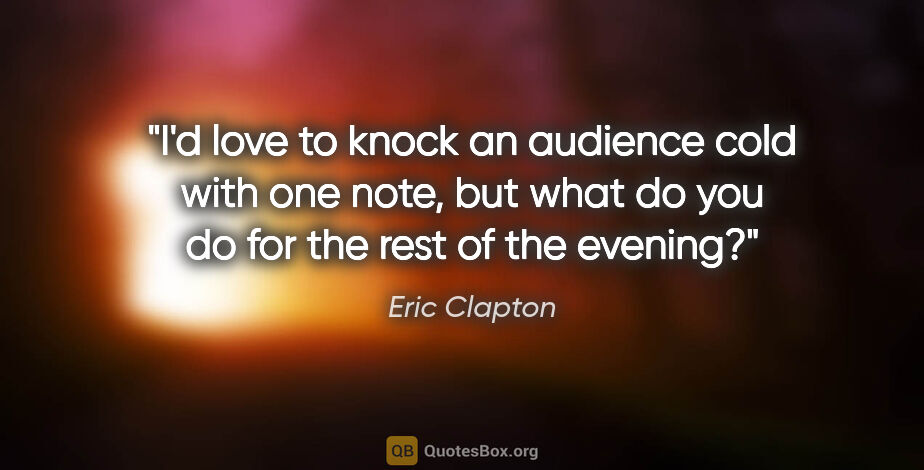 Eric Clapton quote: "I'd love to knock an audience cold with one note, but what do..."