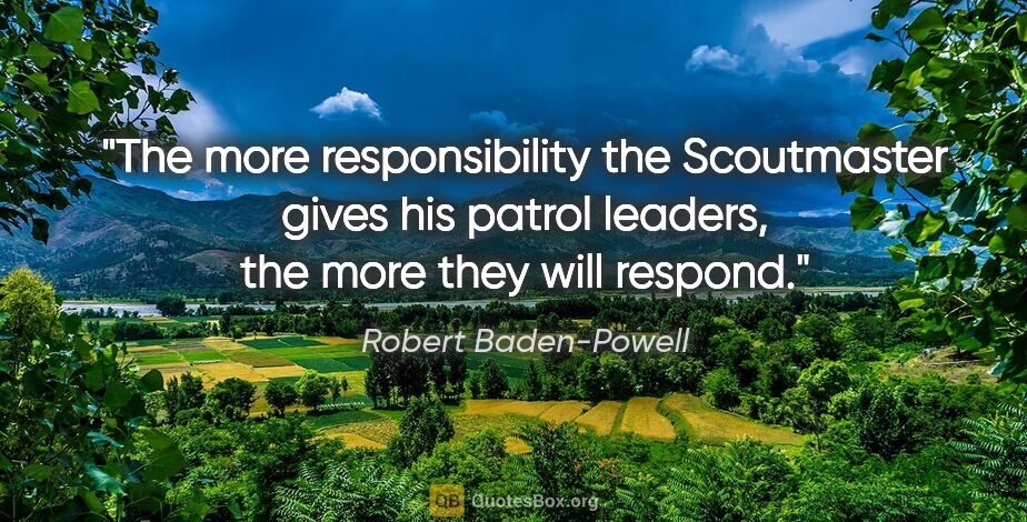 Robert Baden-Powell quote: "The more responsibility the Scoutmaster gives his patrol..."