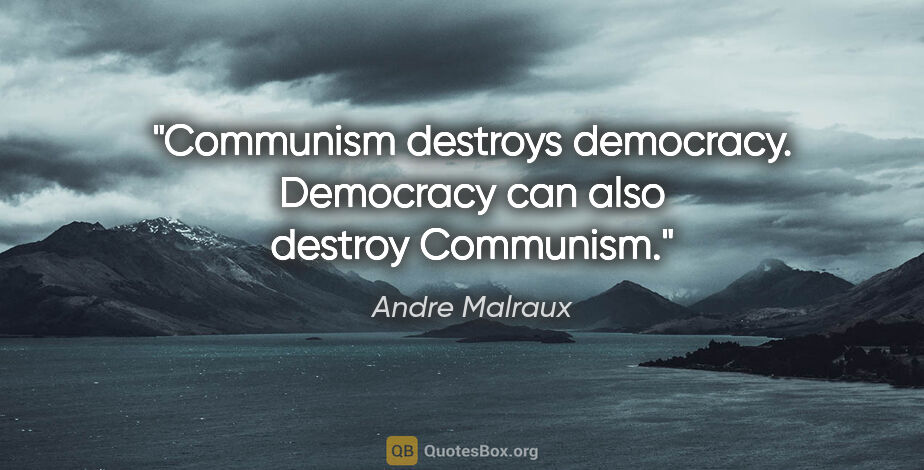 Andre Malraux quote: "Communism destroys democracy. Democracy can also destroy..."