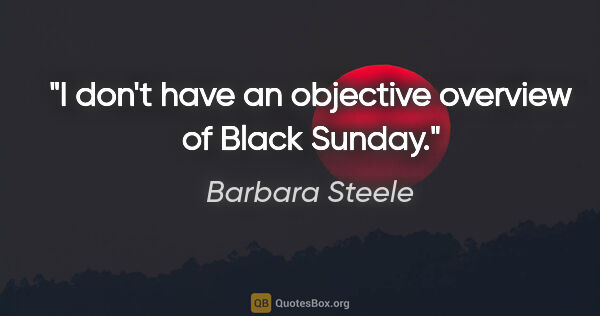 Barbara Steele quote: "I don't have an objective overview of Black Sunday."
