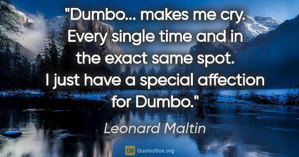 Leonard Maltin quote: "Dumbo... makes me cry. Every single time and in the exact same..."