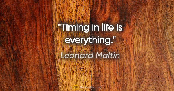 Leonard Maltin quote: "Timing in life is everything."