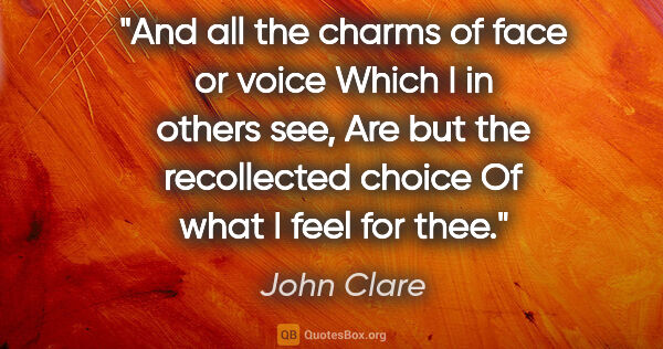 John Clare quote: "And all the charms of face or voice Which I in others see, Are..."