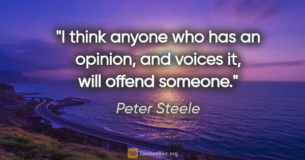 Peter Steele quote: "I think anyone who has an opinion, and voices it, will offend..."