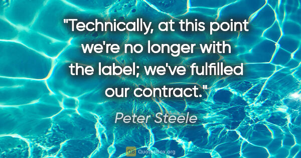 Peter Steele quote: "Technically, at this point we're no longer with the label;..."