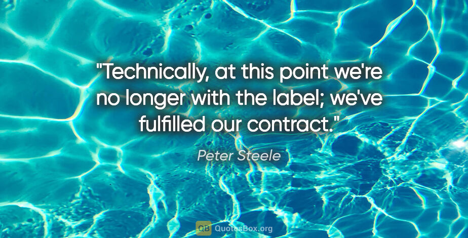 Peter Steele quote: "Technically, at this point we're no longer with the label;..."