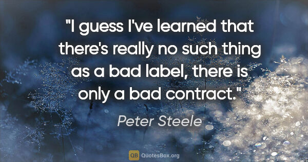 Peter Steele quote: "I guess I've learned that there's really no such thing as a..."