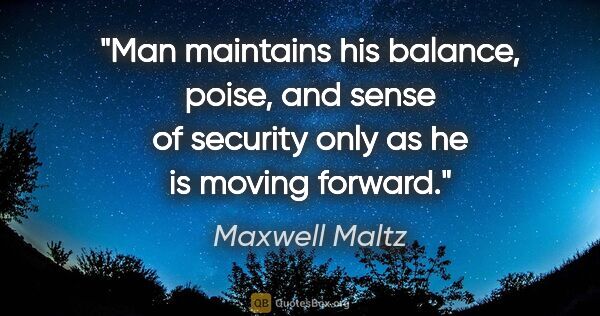 Maxwell Maltz quote: "Man maintains his balance, poise, and sense of security only..."