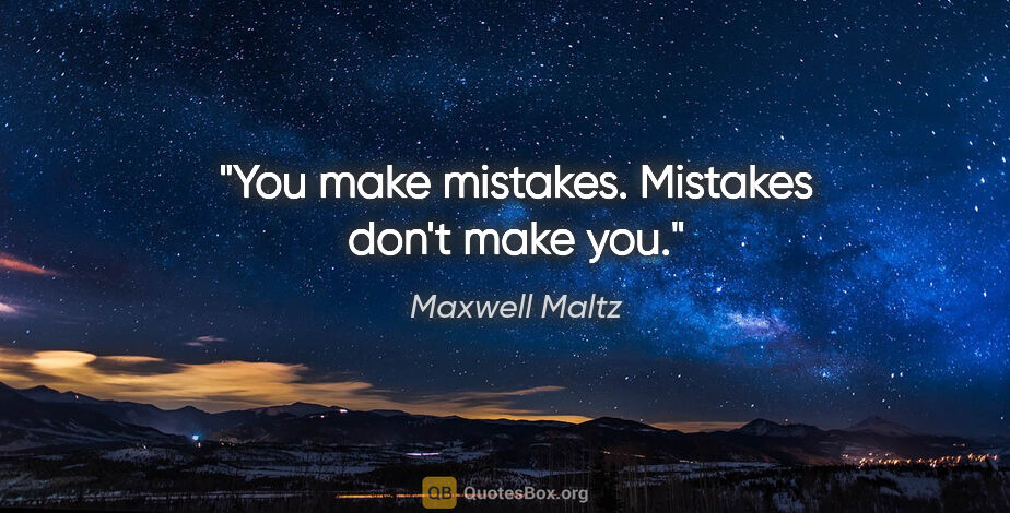 Maxwell Maltz quote: "You make mistakes. Mistakes don't make you."