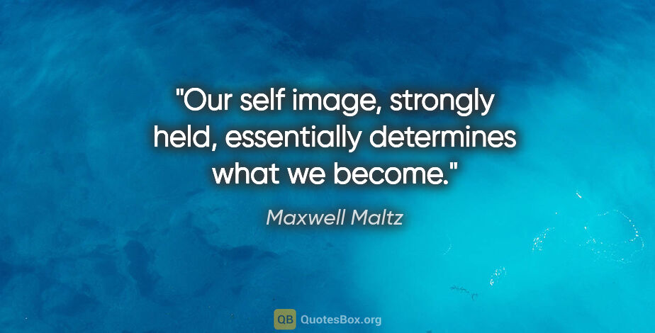 Maxwell Maltz quote: "Our self image, strongly held, essentially determines what we..."