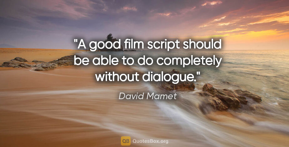 David Mamet quote: "A good film script should be able to do completely without..."