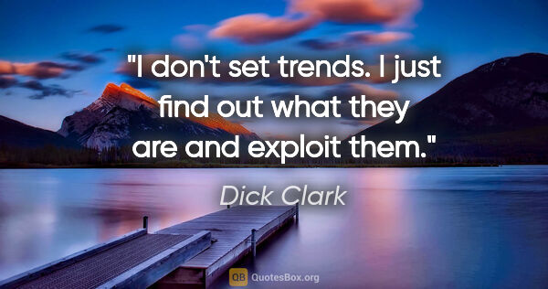 Dick Clark quote: "I don't set trends. I just find out what they are and exploit..."