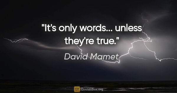David Mamet quote: "It's only words... unless they're true."