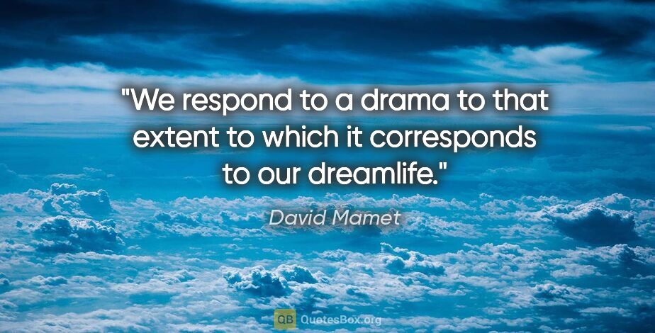David Mamet quote: "We respond to a drama to that extent to which it corresponds..."