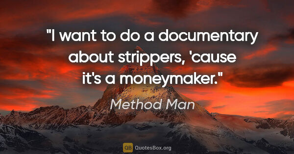 Method Man quote: "I want to do a documentary about strippers, 'cause it's a..."