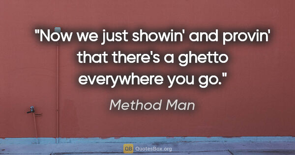 Method Man quote: "Now we just showin' and provin' that there's a ghetto..."
