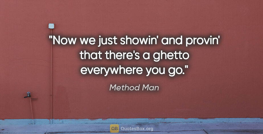 Method Man quote: "Now we just showin' and provin' that there's a ghetto..."