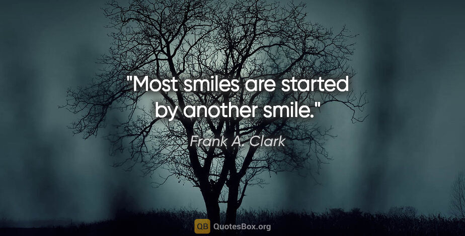 Frank A. Clark quote: "Most smiles are started by another smile."