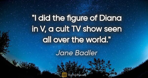 Jane Badler quote: "I did the figure of Diana in V, a cult TV show seen all over..."