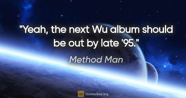 Method Man quote: "Yeah, the next Wu album should be out by late '95."