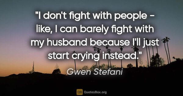 Gwen Stefani quote: "I don't fight with people - like, I can barely fight with my..."
