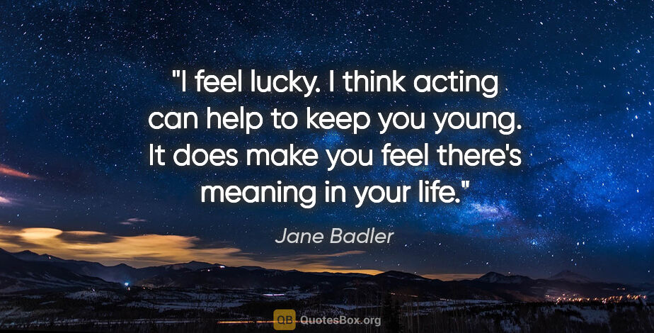 Jane Badler quote: "I feel lucky. I think acting can help to keep you young. It..."