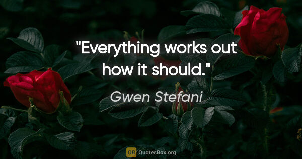 Gwen Stefani quote: "Everything works out how it should."