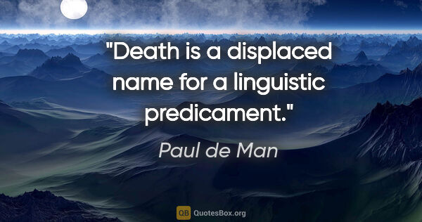 Paul de Man quote: "Death is a displaced name for a linguistic predicament."