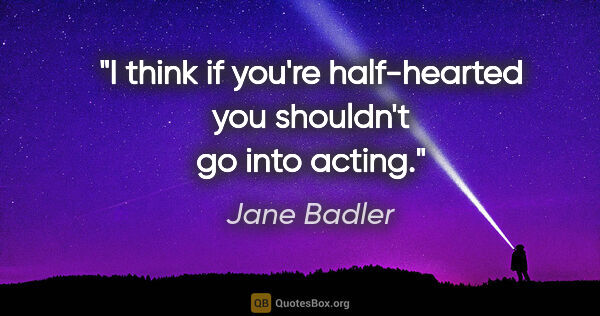 Jane Badler quote: "I think if you're half-hearted you shouldn't go into acting."