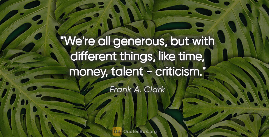 Frank A. Clark quote: "We're all generous, but with different things, like time,..."
