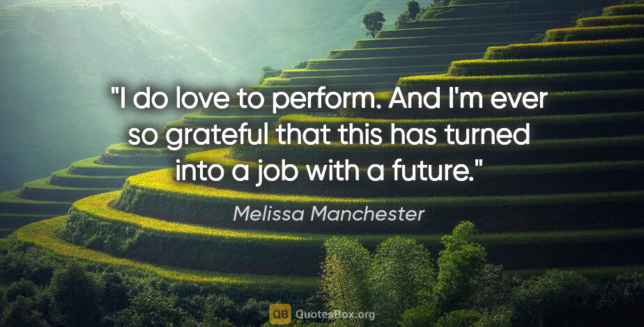 Melissa Manchester quote: "I do love to perform. And I'm ever so grateful that this has..."