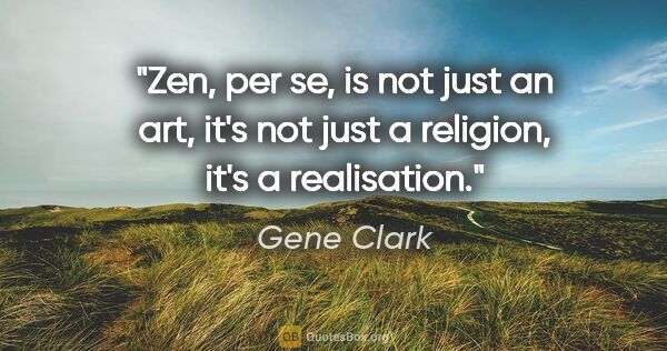 Gene Clark quote: "Zen, per se, is not just an art, it's not just a religion,..."