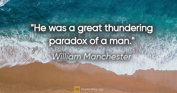 William Manchester quote: "He was a great thundering paradox of a man."