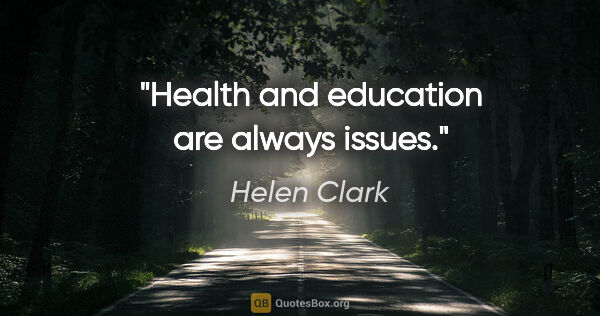Helen Clark quote: "Health and education are always issues."