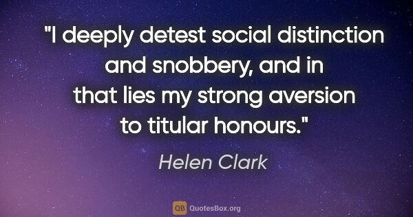 Helen Clark quote: "I deeply detest social distinction and snobbery, and in that..."