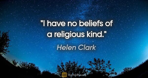 Helen Clark quote: "I have no beliefs of a religious kind."